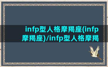 infp型人格摩羯座(infp 摩羯座)/infp型人格摩羯座(infp 摩羯座)-我的网站